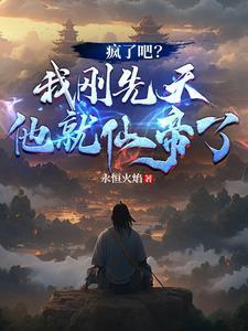 疯了吧我刚先天他就仙帝了永恒火焰