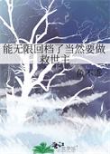 能无限回档了当然要做救世主笔趣阁